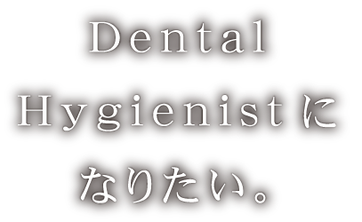歯科衛生士になりたい。